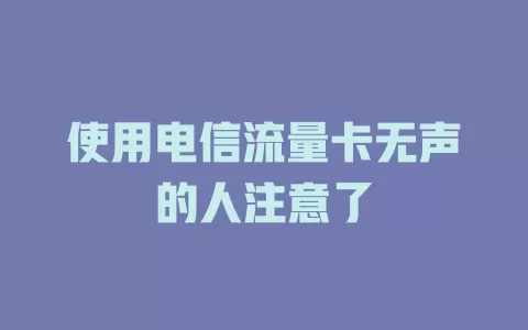 使用电信流量卡无声的人注意了