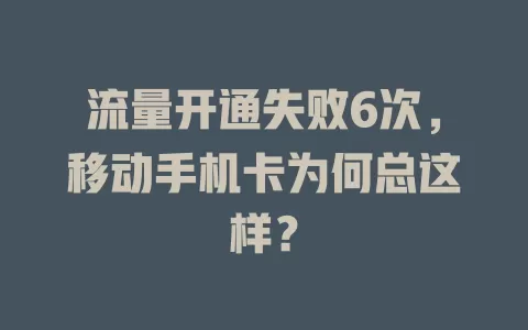 流量开通失败6次，移动手机卡为何总这样？