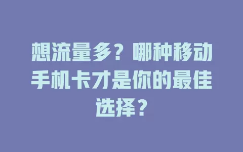 想流量多？哪种移动手机卡才是你的最佳选择？