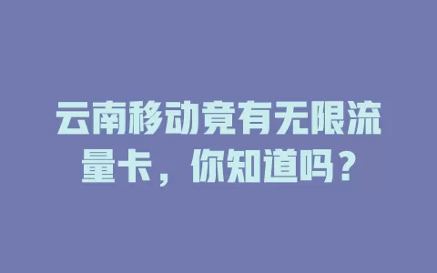 云南移动竟有无限流量卡，你知道吗？