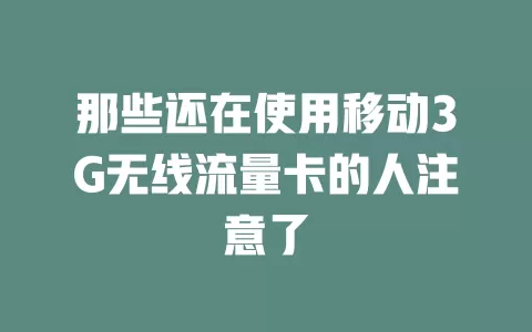 那些还在使用移动3G无线流量卡的人注意了