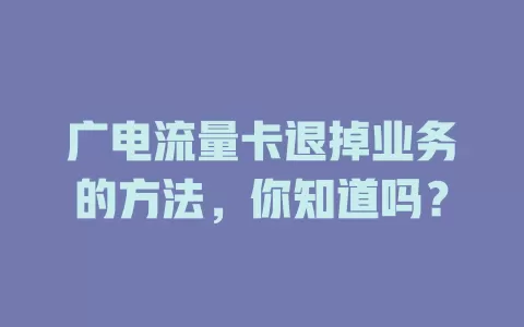 广电流量卡退掉业务的方法，你知道吗？