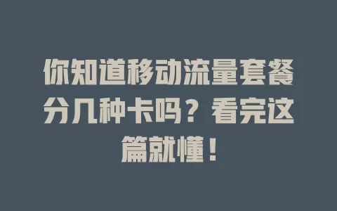 你知道移动流量套餐分几种卡吗？看完这篇就懂！