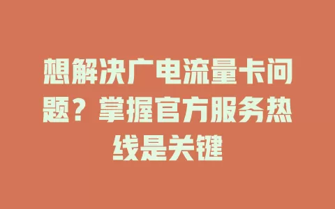 想解决广电流量卡问题？掌握官方服务热线是关键