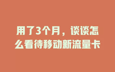用了3个月，谈谈怎么看待移动新流量卡