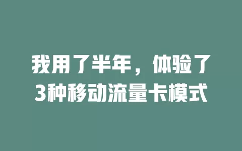 我用了半年，体验了3种移动流量卡模式
