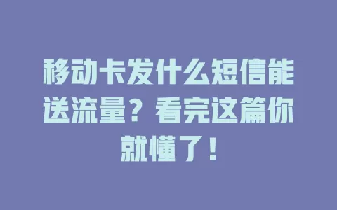 移动卡发什么短信能送流量？看完这篇你就懂了！