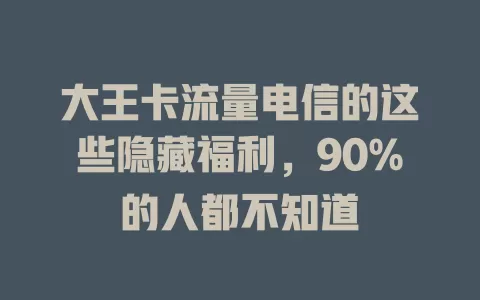 大王卡流量电信的这些隐藏福利，90%的人都不知道