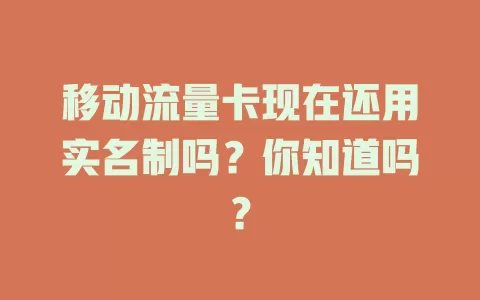 移动流量卡现在还用实名制吗？你知道吗？