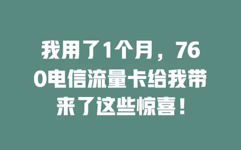 我用了1个月，760电信流量卡给我带来了这些惊喜！