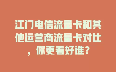 江门电信流量卡和其他运营商流量卡对比，你更看好谁？