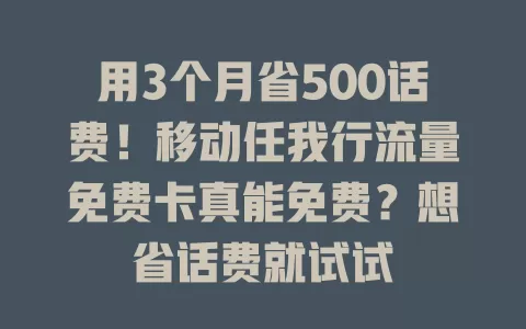 用3个月省500话费！移动任我行流量免费卡真能免费？想省话费就试试