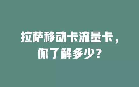 拉萨移动卡流量卡，你了解多少？