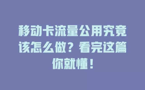 移动卡流量公用究竟该怎么做？看完这篇你就懂！