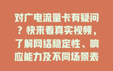 对广电流量卡有疑问？快来看真实视频，了解网络稳定性、响应能力及不同场景表现！