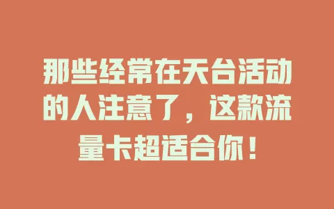 那些经常在天台活动的人注意了，这款流量卡超适合你！