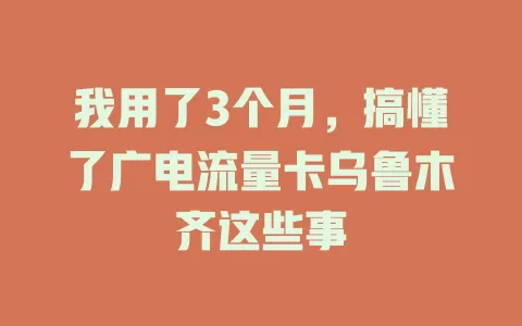 我用了3个月，搞懂了广电流量卡乌鲁木齐这些事