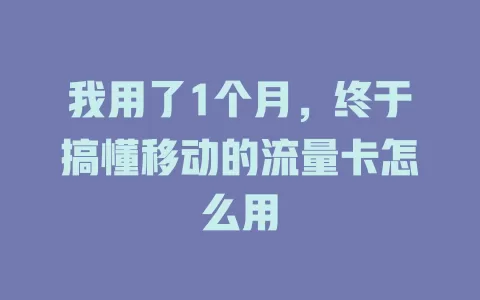 我用了1个月，终于搞懂移动的流量卡怎么用