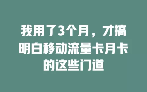 我用了3个月，才搞明白移动流量卡月卡的这些门道