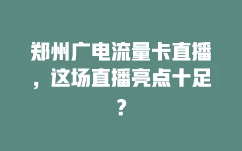 郑州广电流量卡直播，这场直播亮点十足？