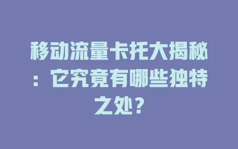 移动流量卡托大揭秘：它究竟有哪些独特之处？