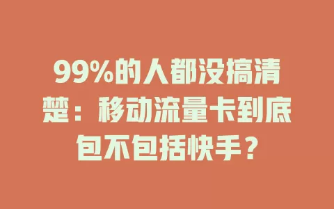 99%的人都没搞清楚：移动流量卡到底包不包括快手？