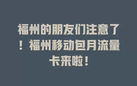 福州的朋友们注意了！福州移动包月流量卡来啦！