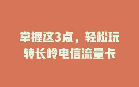 掌握这3点，轻松玩转长岭电信流量卡
