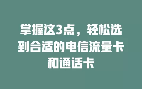 掌握这3点，轻松选到合适的电信流量卡和通话卡