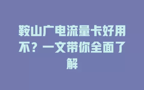 鞍山广电流量卡好用不？一文带你全面了解