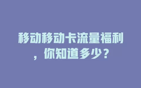 移动移动卡流量福利，你知道多少？