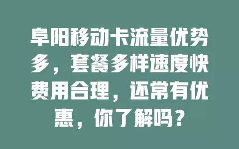 阜阳移动卡流量优势多，套餐多样速度快费用合理，还常有优惠，你了解吗？