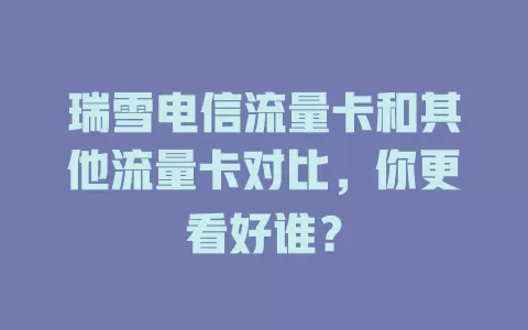 瑞雪电信流量卡和其他流量卡对比，你更看好谁？