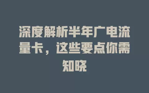 深度解析半年广电流量卡，这些要点你需知晓