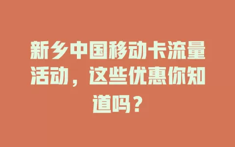 新乡中国移动卡流量活动，这些优惠你知道吗？