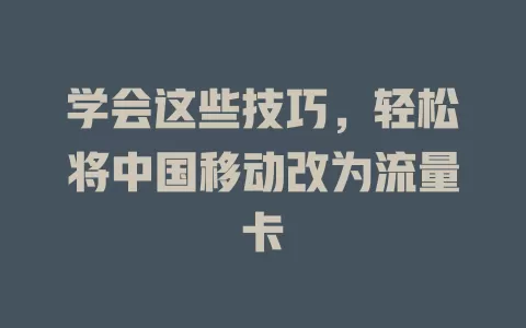 学会这些技巧，轻松将中国移动改为流量卡