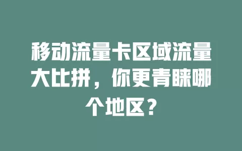 移动流量卡区域流量大比拼，你更青睐哪个地区？