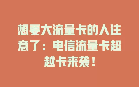 想要大流量卡的人注意了：电信流量卡超越卡来袭！