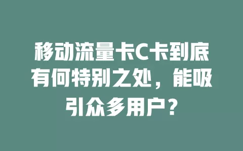 移动流量卡C卡到底有何特别之处，能吸引众多用户？