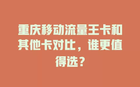 重庆移动流量王卡和其他卡对比，谁更值得选？