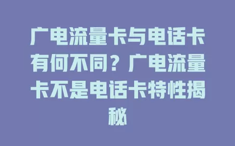广电流量卡与电话卡有何不同？广电流量卡不是电话卡特性揭秘