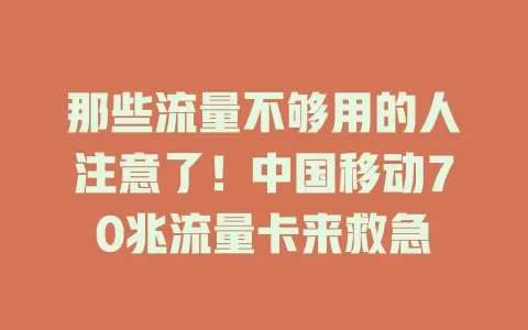 那些流量不够用的人注意了！中国移动70兆流量卡来救急