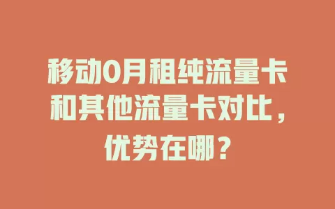 移动0月租纯流量卡和其他流量卡对比，优势在哪？