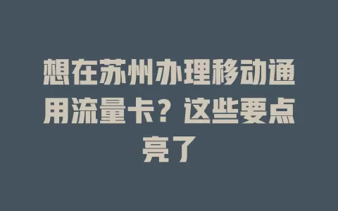 想在苏州办理移动通用流量卡？这些要点亮了