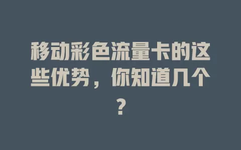 移动彩色流量卡的这些优势，你知道几个？