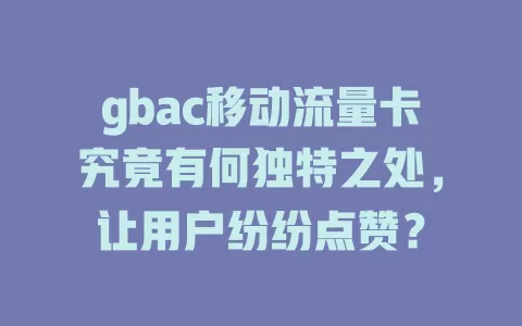 gbac移动流量卡究竟有何独特之处，让用户纷纷点赞？