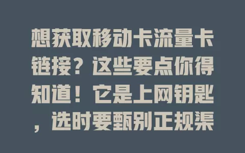 想获取移动卡流量卡链接？这些要点你得知道！它是上网钥匙，选时要甄别正规渠道，套餐多样有优惠，谨慎选就能畅享便捷移动网络生活