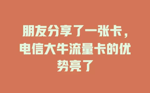 朋友分享了一张卡，电信大牛流量卡的优势亮了