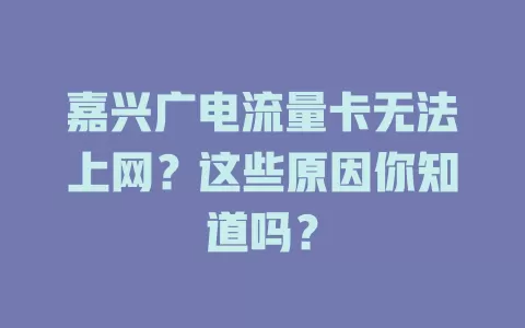 嘉兴广电流量卡无法上网？这些原因你知道吗？