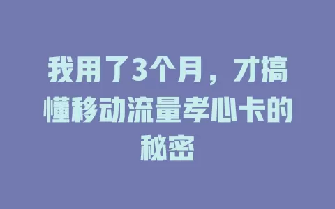 我用了3个月，才搞懂移动流量孝心卡的秘密